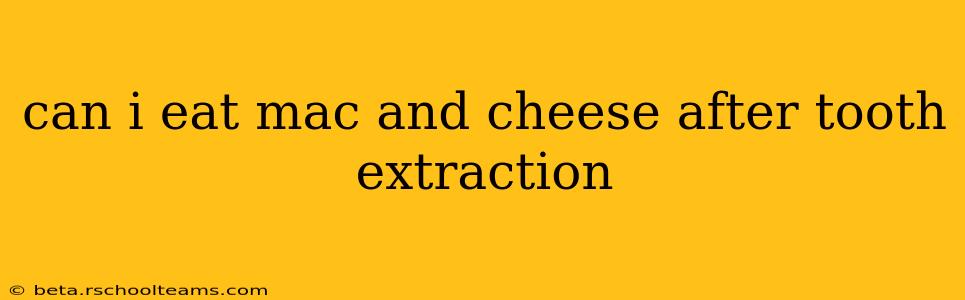 can i eat mac and cheese after tooth extraction