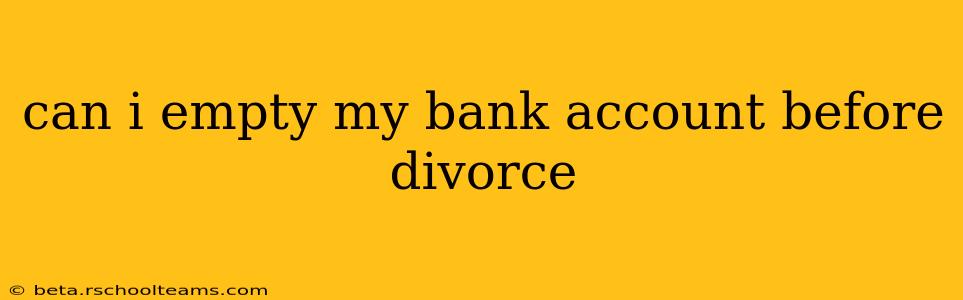 can i empty my bank account before divorce