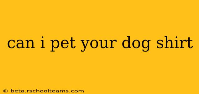 can i pet your dog shirt