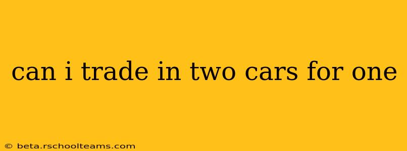 can i trade in two cars for one