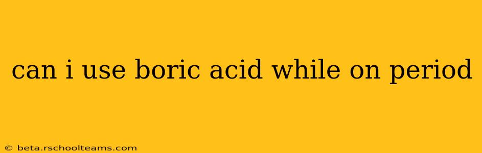 can i use boric acid while on period