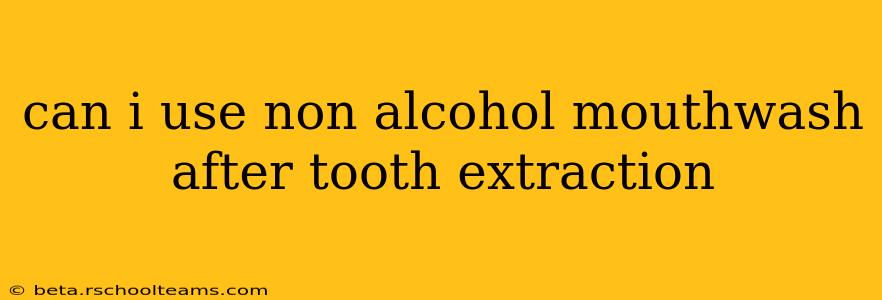 can i use non alcohol mouthwash after tooth extraction