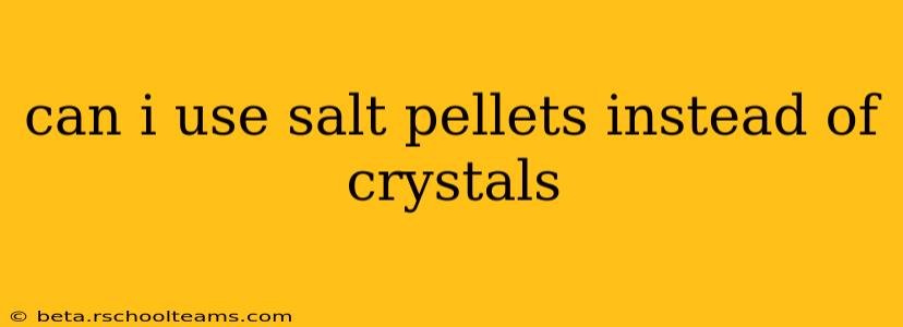 can i use salt pellets instead of crystals