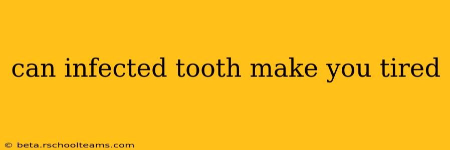 can infected tooth make you tired
