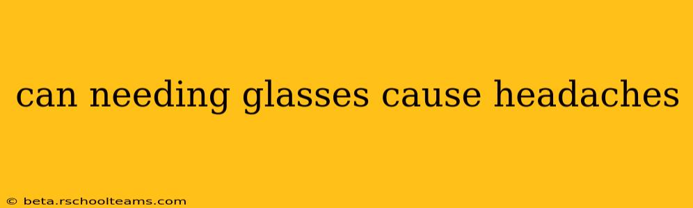 can needing glasses cause headaches