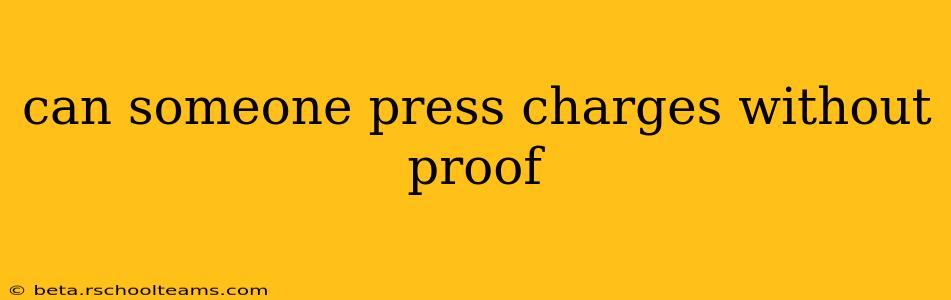 can someone press charges without proof