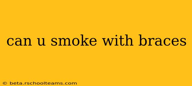can u smoke with braces