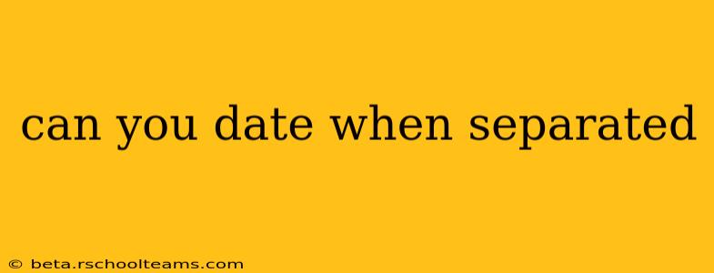 can you date when separated