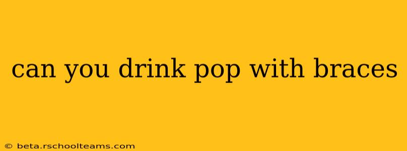 can you drink pop with braces