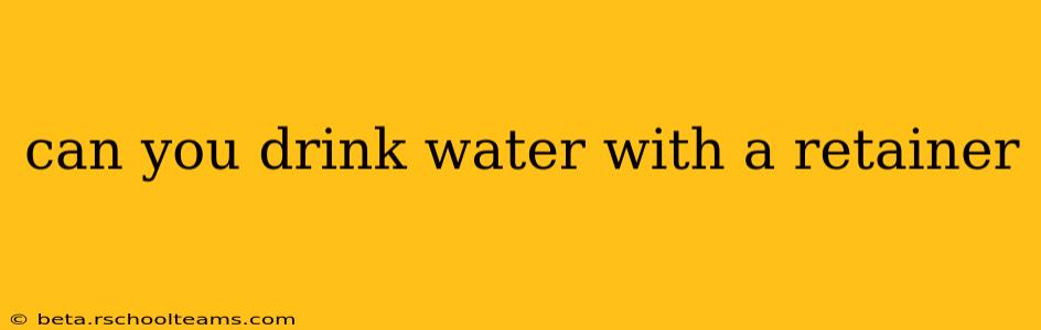 can you drink water with a retainer