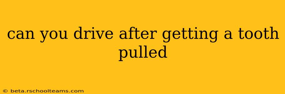 can you drive after getting a tooth pulled