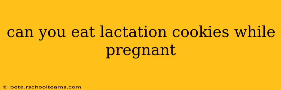 can you eat lactation cookies while pregnant