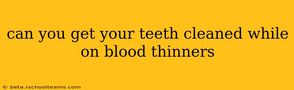 can you get your teeth cleaned while on blood thinners