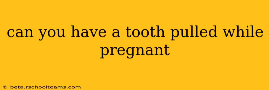 can you have a tooth pulled while pregnant