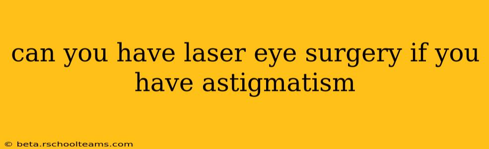 can you have laser eye surgery if you have astigmatism