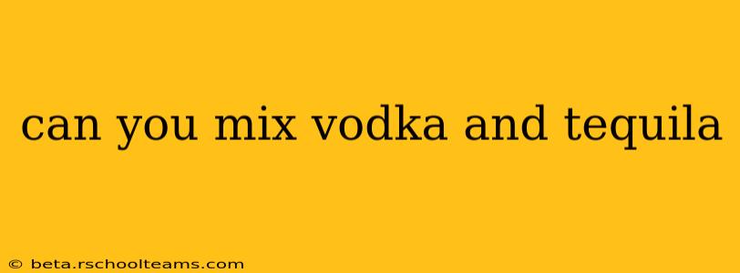 can you mix vodka and tequila
