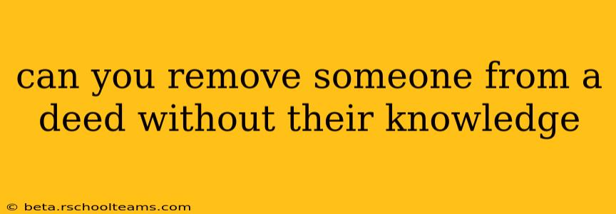can you remove someone from a deed without their knowledge