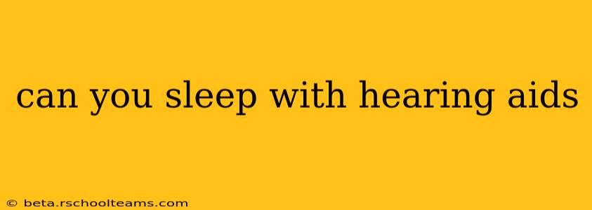 can you sleep with hearing aids