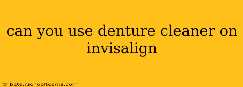 can you use denture cleaner on invisalign