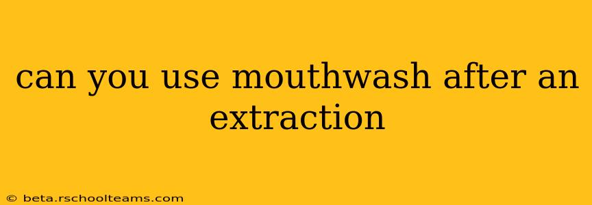 can you use mouthwash after an extraction