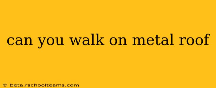 can you walk on metal roof
