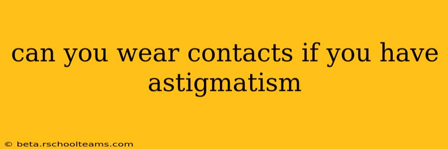 can you wear contacts if you have astigmatism