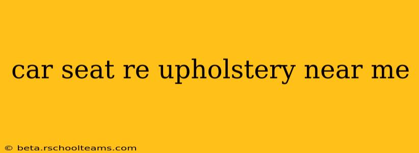 car seat re upholstery near me