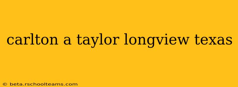 carlton a taylor longview texas