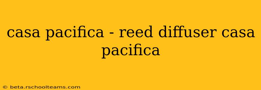 casa pacifica - reed diffuser casa pacifica