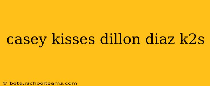 casey kisses dillon diaz k2s