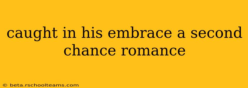 caught in his embrace a second chance romance