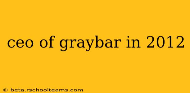 ceo of graybar in 2012