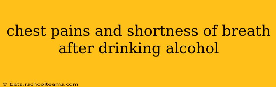 chest pains and shortness of breath after drinking alcohol