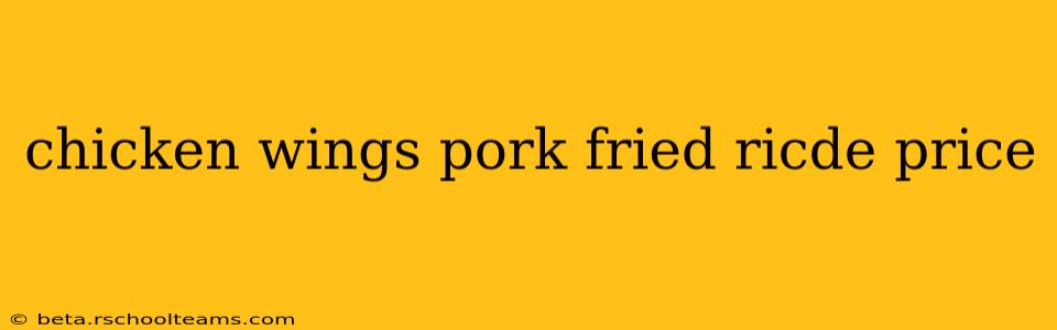 chicken wings pork fried ricde price