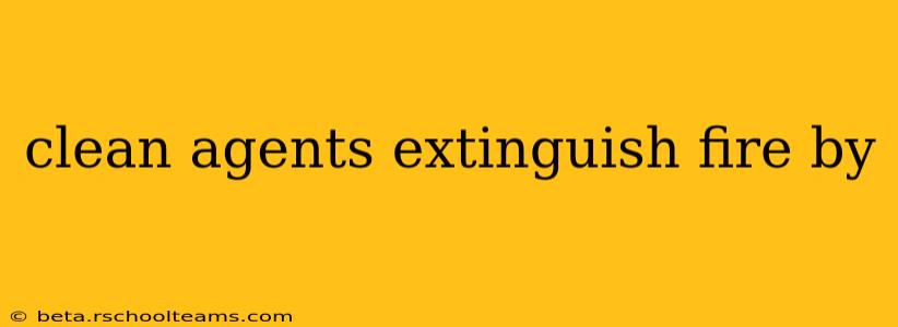 clean agents extinguish fire by