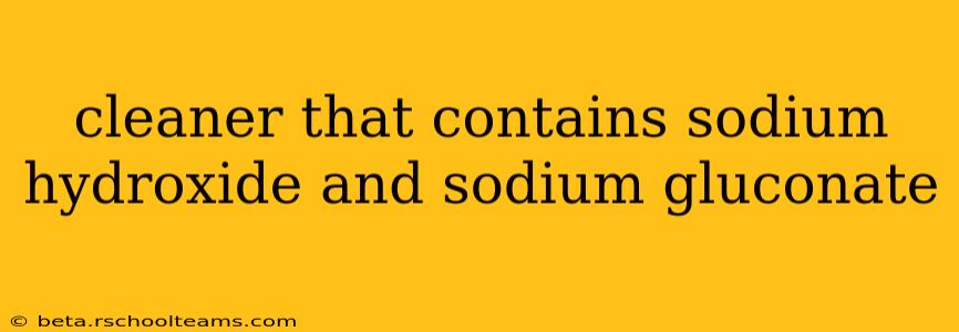 cleaner that contains sodium hydroxide and sodium gluconate