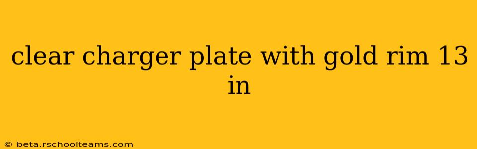 clear charger plate with gold rim 13 in