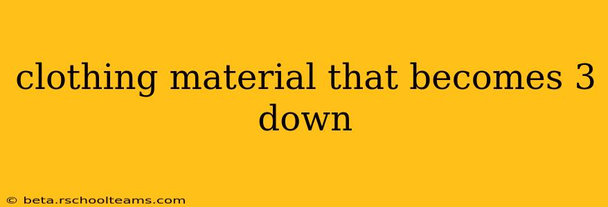 clothing material that becomes 3 down