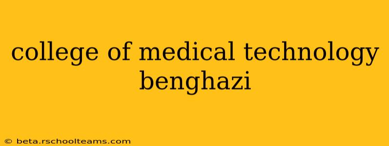 college of medical technology benghazi