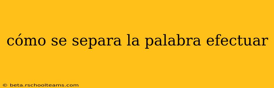 cómo se separa la palabra efectuar