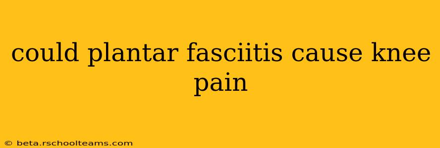 could plantar fasciitis cause knee pain