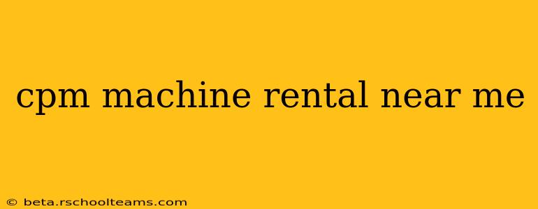 cpm machine rental near me