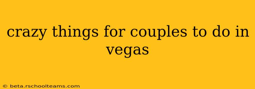crazy things for couples to do in vegas