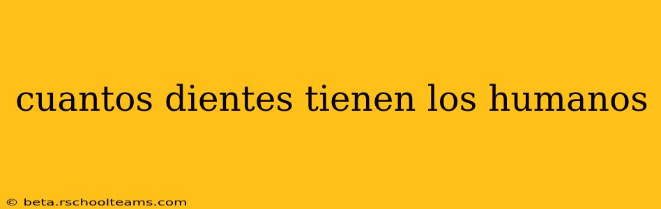 cuantos dientes tienen los humanos