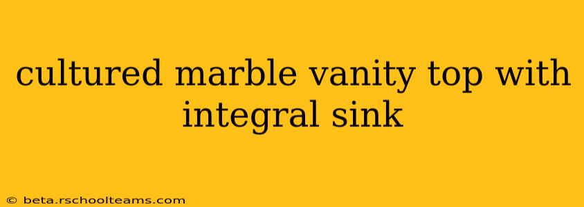 cultured marble vanity top with integral sink