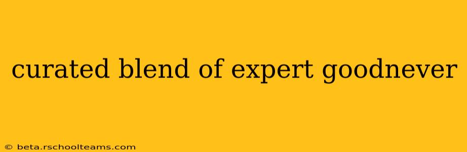curated blend of expert goodnever