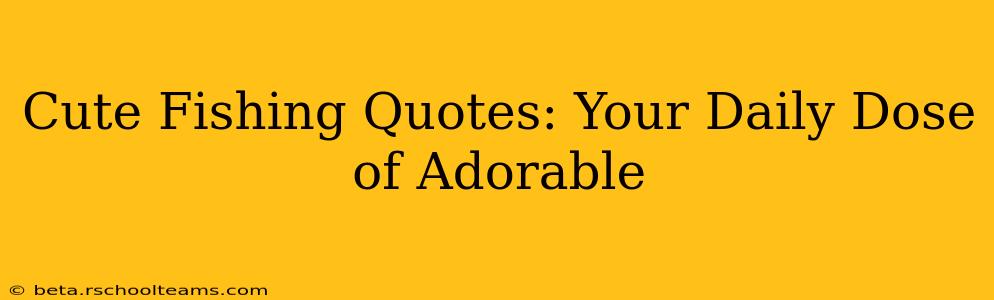 Cute Fishing Quotes: Your Daily Dose of Adorable