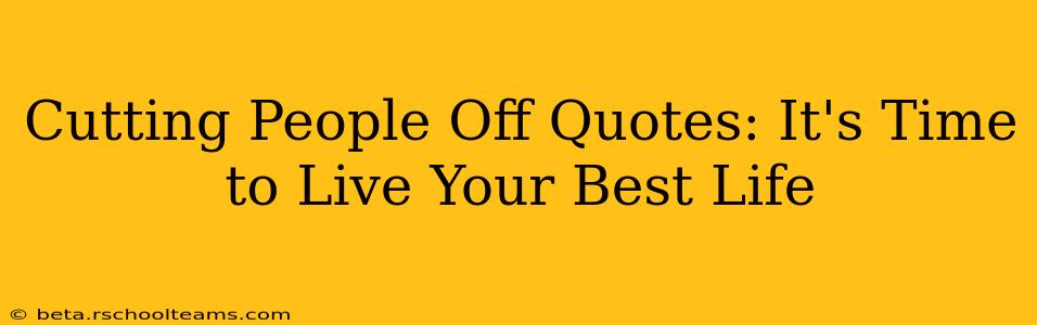 Cutting People Off Quotes: It's Time to Live Your Best Life