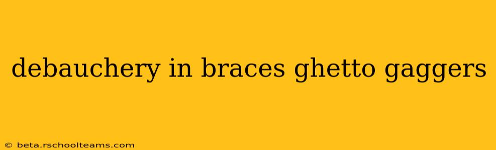 debauchery in braces ghetto gaggers debauchery in braces ghetto gaggers
