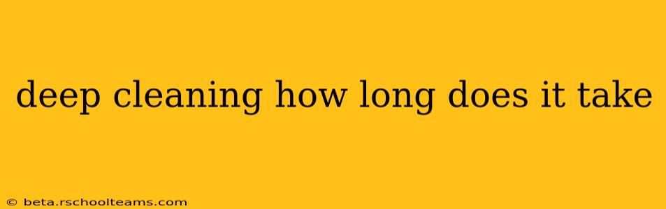 deep cleaning how long does it take